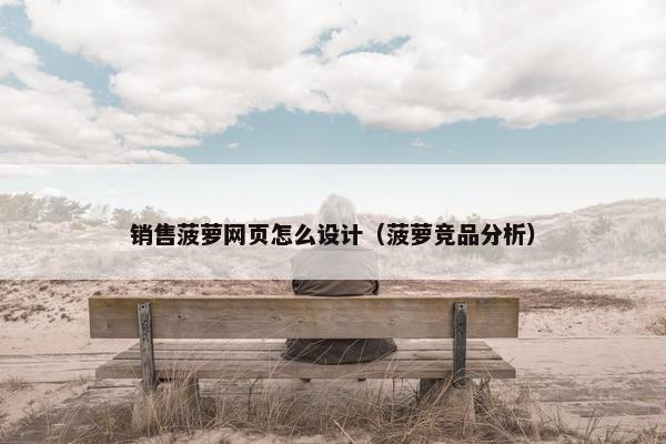 销售菠萝网页怎么设计（菠萝竞品分析）