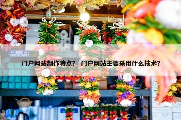 门户网站制作特点？ 门户网站主要采用什么技术？
