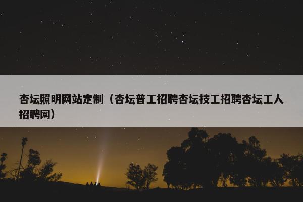 杏坛照明网站定制（杏坛普工招聘杏坛技工招聘杏坛工人招聘网）