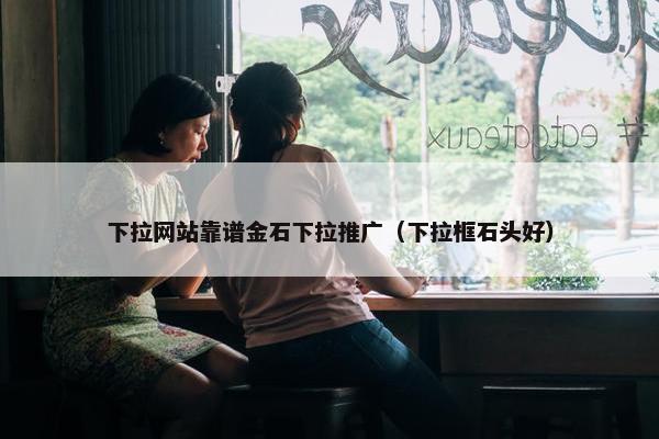 下拉网站靠谱金石下拉推广（下拉框石头好）