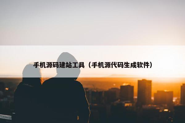 手机源码建站工具（手机源代码生成软件）