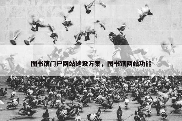 图书馆门户网站建设方案，图书馆网站功能