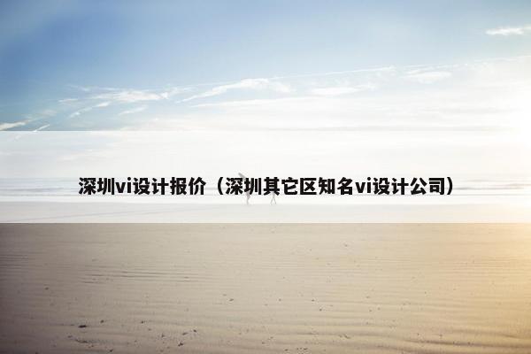 深圳vi设计报价（深圳其它区知名vi设计公司）