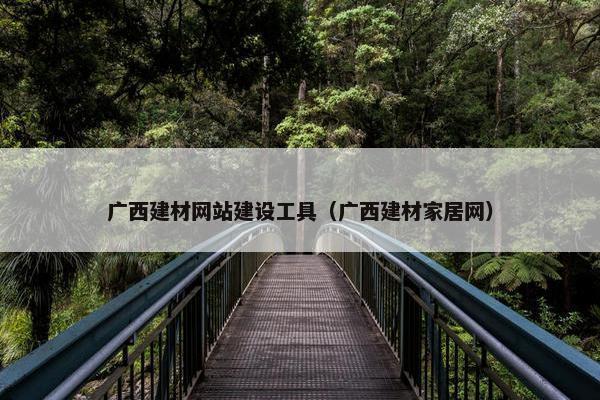 广西建材网站建设工具（广西建材家居网）