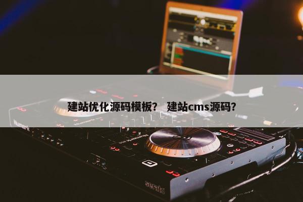 建站优化源码模板？ 建站cms源码？
