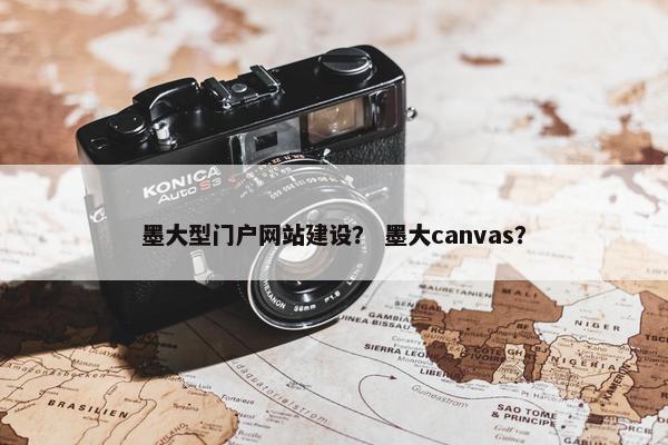 墨大型门户网站建设？ 墨大canvas？