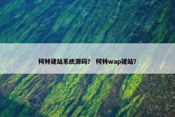 柯林建站系统源码？ 柯林wap建站？