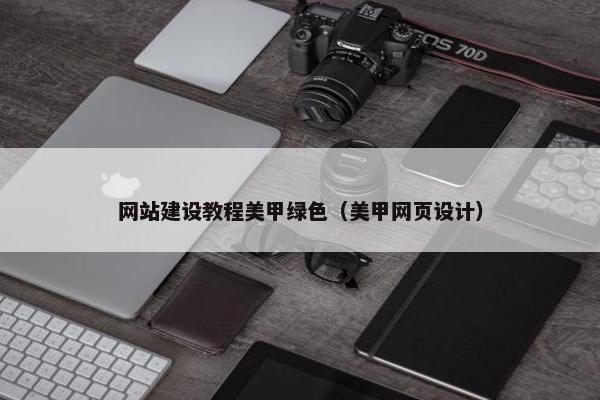 网站建设教程美甲绿色（美甲网页设计）