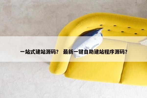 一站式建站源码？ 最新一键自助建站程序源码？