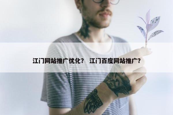 江门网站推广优化？ 江门百度网站推广？