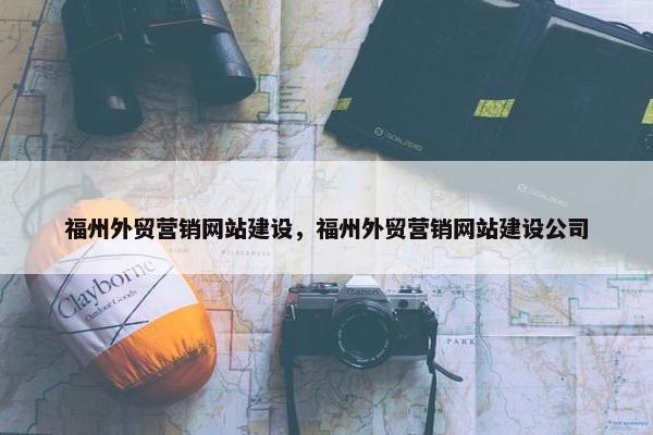 福州外贸营销网站建设，福州外贸营销网站建设公司