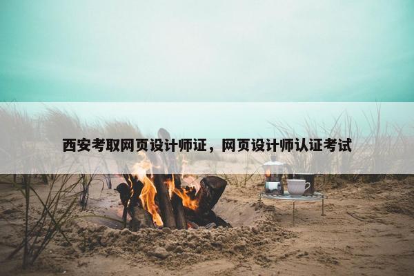 西安考取网页设计师证，网页设计师认证考试