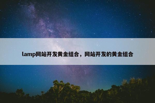 lamp网站开发黄金组合，网站开发的黄金组合
