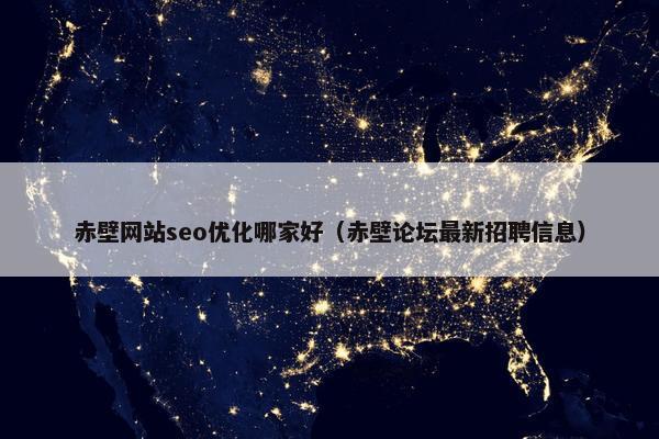 赤壁网站seo优化哪家好（赤壁论坛最新招聘信息）