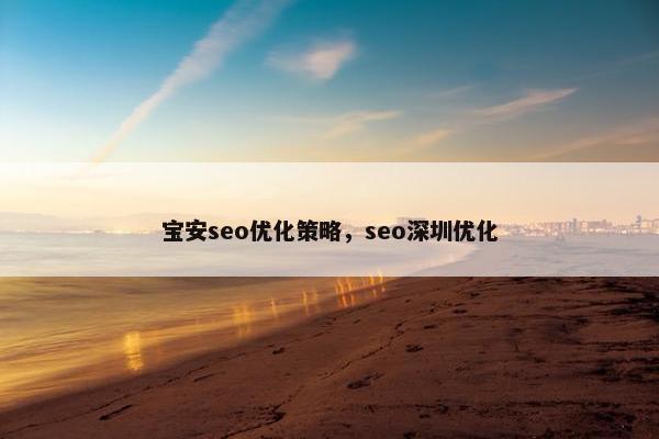 宝安seo优化策略，seo深圳优化