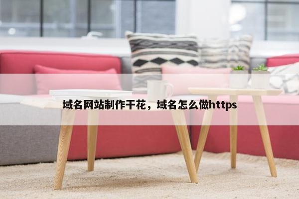 域名网站制作干花，域名怎么做https