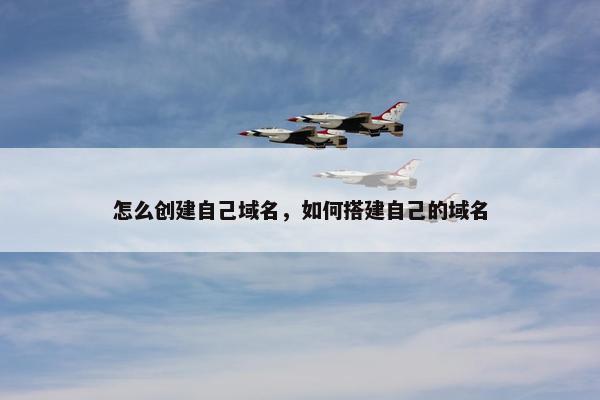 怎么创建自己域名，如何搭建自己的域名