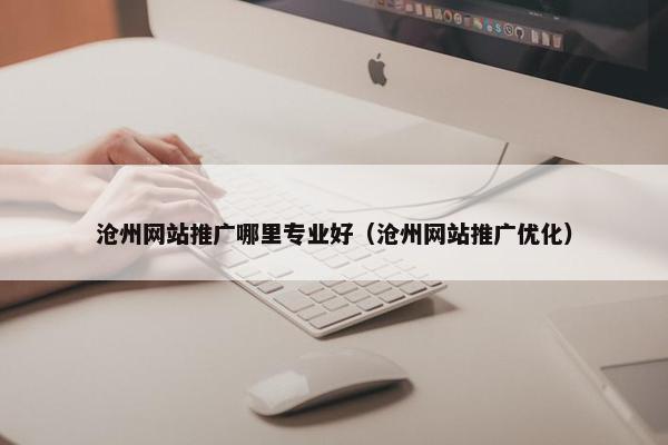 沧州网站推广哪里专业好（沧州网站推广优化）