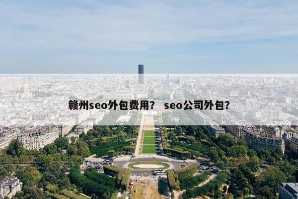 赣州seo外包费用？ seo公司外包？