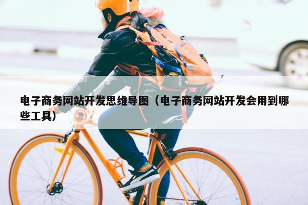 电子商务网站开发思维导图（电子商务网站开发会用到哪些工具）
