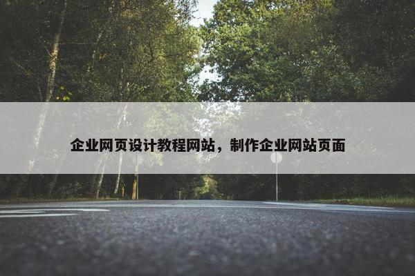 企业网页设计教程网站，制作企业网站页面