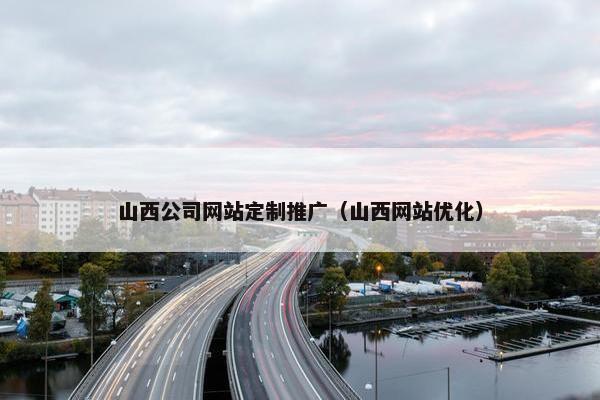 山西公司网站定制推广（山西网站优化）