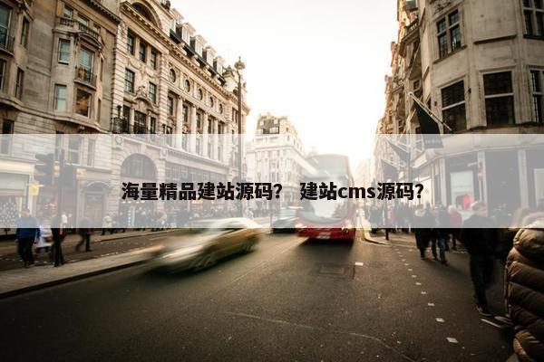 海量精品建站源码？ 建站cms源码？