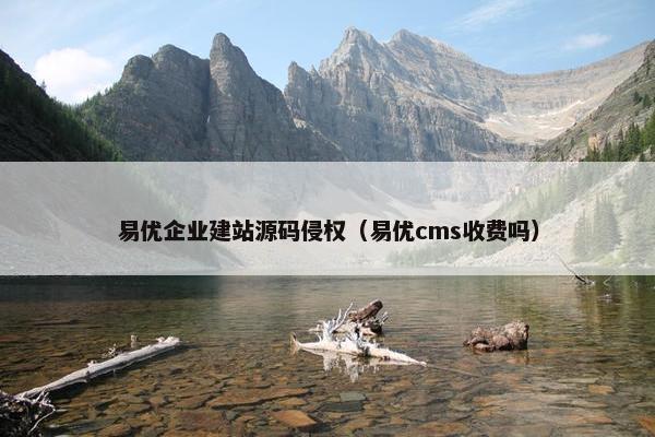 易优企业建站源码侵权（易优cms收费吗）