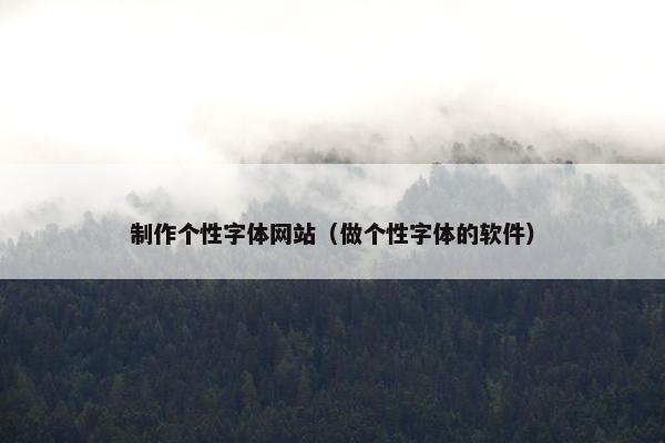 制作个性字体网站（做个性字体的软件）