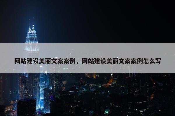 网站建设美丽文案案例，网站建设美丽文案案例怎么写