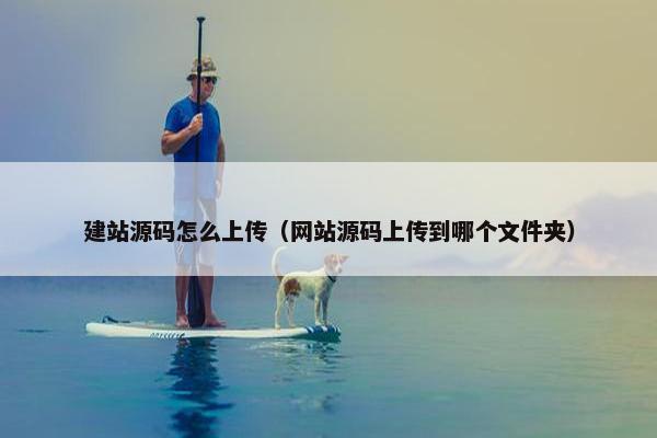 建站源码怎么上传（网站源码上传到哪个文件夹）