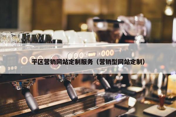 平区营销网站定制服务（营销型网站定制）