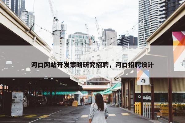 河口网站开发策略研究招聘，河口招聘设计