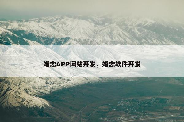 婚恋APP网站开发，婚恋软件开发