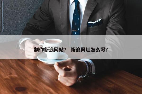 制作新浪网站？ 新浪网址怎么写？
