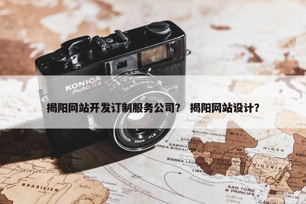 揭阳网站开发订制服务公司？ 揭阳网站设计？