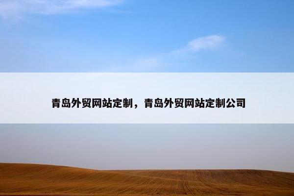 青岛外贸网站定制，青岛外贸网站定制公司