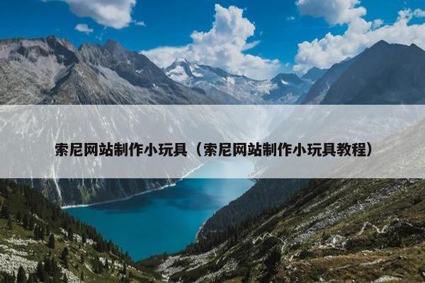 索尼网站制作小玩具（索尼网站制作小玩具教程）