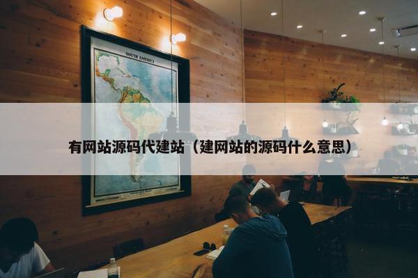 有网站源码代建站（建网站的源码什么意思）