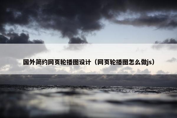 国外简约网页轮播图设计（网页轮播图怎么做js）