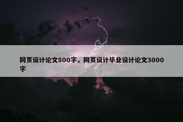 网页设计论文800字，网页设计毕业设计论文3000字
