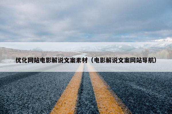 优化网站电影解说文案素材（电影解说文案网站导航）