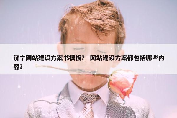 济宁网站建设方案书模板？ 网站建设方案都包括哪些内容？