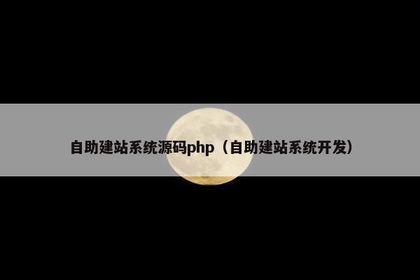 自助建站系统源码php（自助建站系统开发）