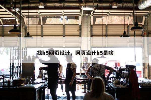 找h5网页设计，网页设计h5是啥