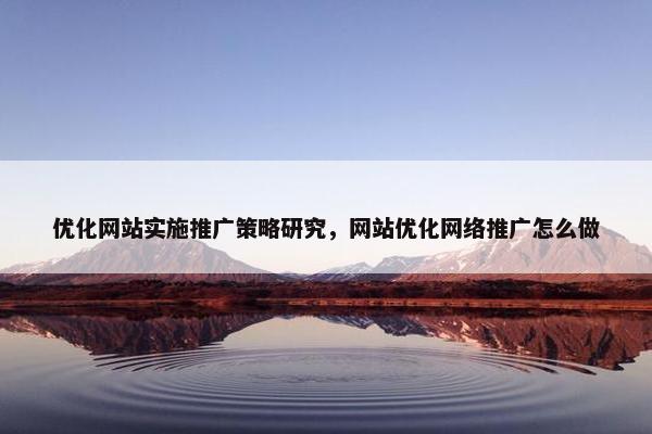优化网站实施推广策略研究，网站优化网络推广怎么做