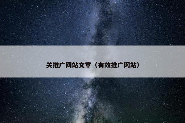 关推广网站文章（有效推广网站）