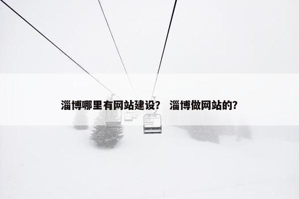 淄博哪里有网站建设？ 淄博做网站的？
