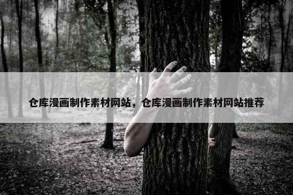 仓库漫画制作素材网站，仓库漫画制作素材网站推荐