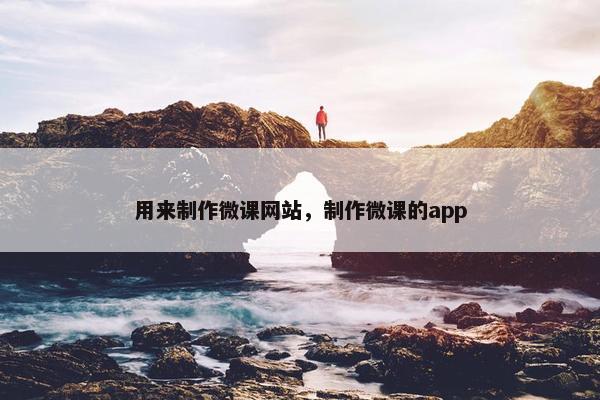 用来制作微课网站，制作微课的app